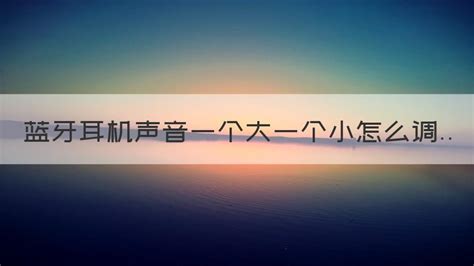 藍牙耳機聲音一個大一個小(藍牙耳機聲音一個大一個小怎么辦)縮略圖