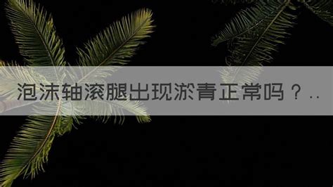 泡沫軸滾腿出現(xiàn)淤青還能繼續(xù)嗎(滾泡沫軸腿淤青有事嗎)縮略圖