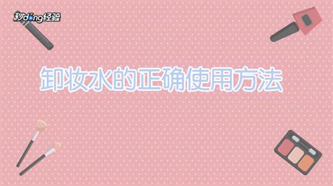 卸妝水的正確使用方法,卸妝水的正確使用方法步驟縮略圖