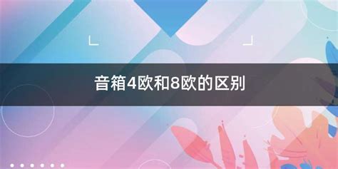 喇叭4歐和8歐的區別,喇叭4歐和8歐的區別在哪縮略圖