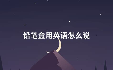 鉛筆盒用英語怎么說(鉛筆盒用英語怎么說呢)縮略圖