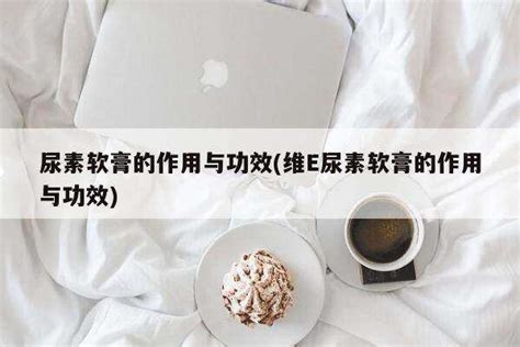 尿素軟膏作用與功效(尿素軟膏作用與功效圖片)縮略圖