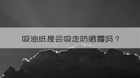 吸油紙會(huì)把防曬霜吸走嗎,吸油紙會(huì)把防曬霜吸走嗎知乎縮略圖