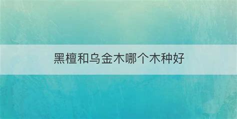 黑檀和烏金木哪個(gè)好(黑檀和烏金木哪個(gè)好有什么區(qū)別)縮略圖