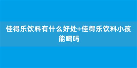佳得樂小孩子可以喝嗎(佳得樂小孩子可以喝嗎一歲)縮略圖
