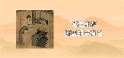 湖筆徽墨宣紙端硯產地(文房四寶 哪四個)縮略圖
