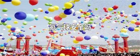 氦氣球安全嗎會爆炸嗎(氦氣球安全嗎會爆炸嗎視頻)縮略圖