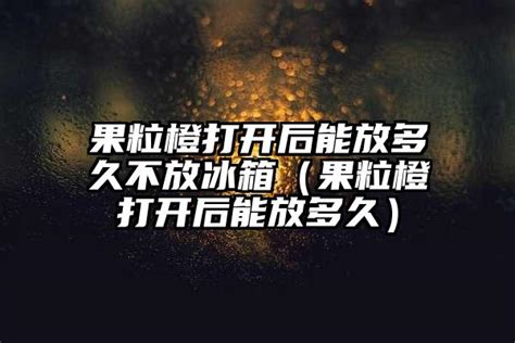 果粒橙打開后能放多久(果粒橙打開后能放多久冬天)縮略圖