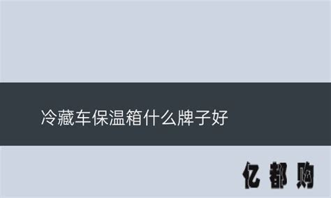 保溫箱哪個牌子質量好(保溫箱哪個牌子好)縮略圖