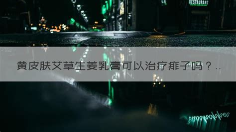 黃皮膚艾草生姜乳膏(黃皮膚艾草生姜乳膏治療什么)縮略圖