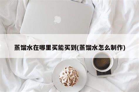 蒸餾水哪里能買到,蒸餾水制作方法縮略圖