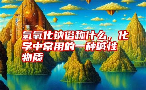 氫氧化鈉俗稱,氫氧化鈉俗稱叫什么名字縮略圖
